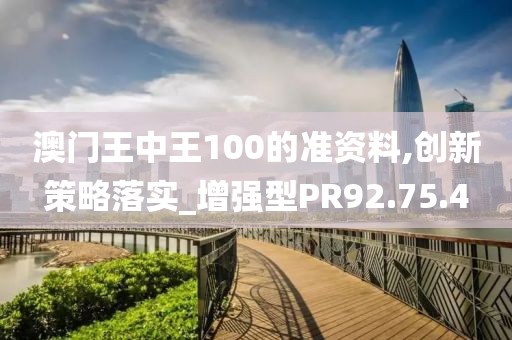 澳门王中王100的准资料,创新策略落实_增强型PR92.75.4