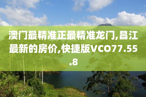 澳门最精准正最精准龙门,昌江最新的房价,快捷版VCO77.55.8