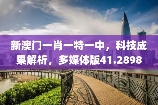 新澳门一肖一特一中，科技成果解析，多媒体版41.2898