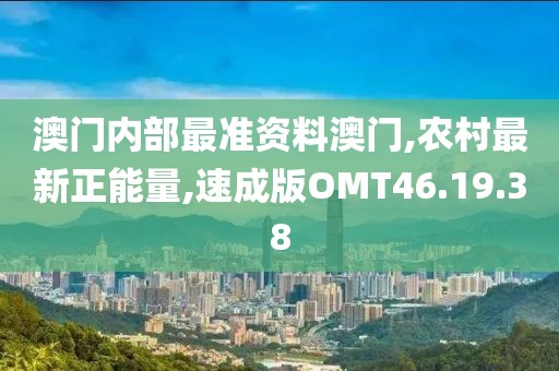 澳门内部最准资料澳门,农村最新正能量,速成版OMT46.19.38
