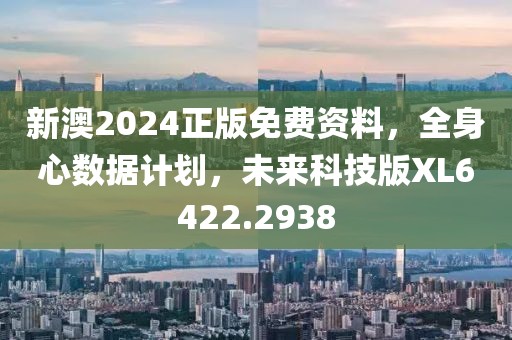 新澳2024正版免费资料，全身心数据计划，未来科技版XL6422.2938