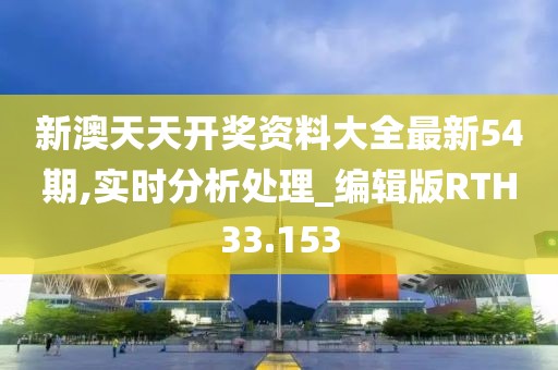 新澳天天开奖资料大全最新54期,实时分析处理_编辑版RTH33.153
