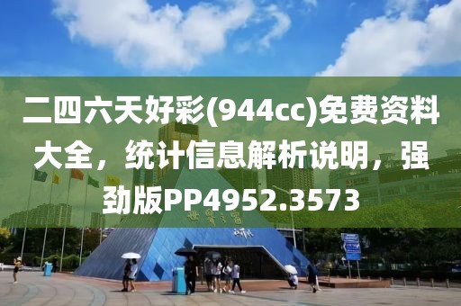二四六天好彩(944cc)免费资料大全，统计信息解析说明，强劲版PP4952.3573