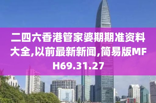 二四六香港管家婆期期准资料大全,以前最新新闻,简易版MFH69.31.27