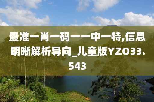 最准一肖一码一一中一特,信息明晰解析导向_儿童版YZO33.543