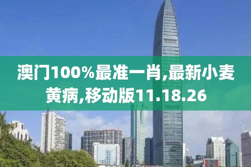 澳门100%最准一肖,最新小麦黄病,移动版11.18.26
