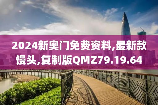 2024新奥门免费资料,最新款馒头,复制版QMZ79.19.64