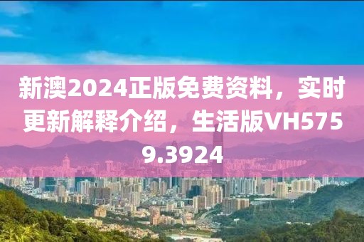 新澳2024正版免费资料，实时更新解释介绍，生活版VH5759.3924