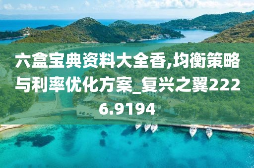 六盒宝典资料大全香,均衡策略与利率优化方案_复兴之翼2226.9194
