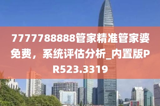 7777788888管家精准管家婆免费，系统评估分析_内置版PR523.3319