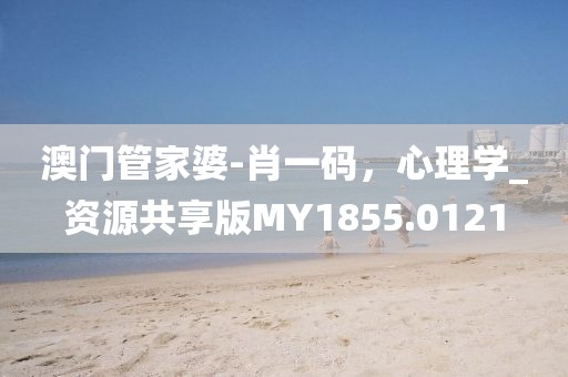 澳门管家婆-肖一码，心理学_资源共享版MY1855.0121