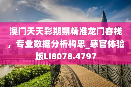 澳门天天彩期期精准龙门客栈，专业数据分析构思_感官体验版LI8078.4797