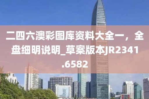 二四六澳彩图库资料大全一，全盘细明说明_草案版本JR2341.6582