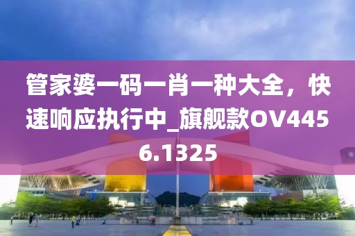 管家婆一码一肖一种大全，快速响应执行中_旗舰款OV4456.1325