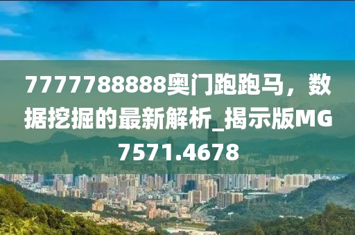 7777788888奥门跑跑马，数据挖掘的最新解析_揭示版MG7571.4678