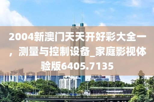 2004新澳门天天开好彩大全一，测量与控制设备_家庭影视体验版6405.7135