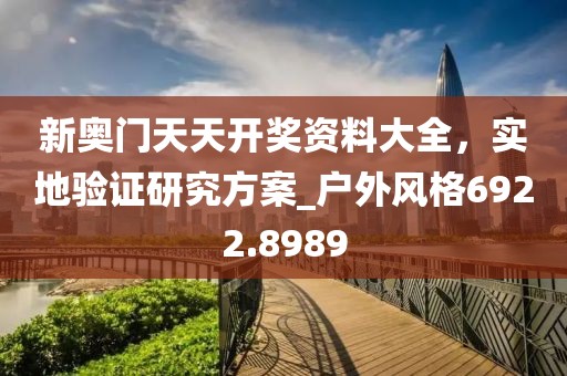 新奥门天天开奖资料大全，实地验证研究方案_户外风格6922.8989