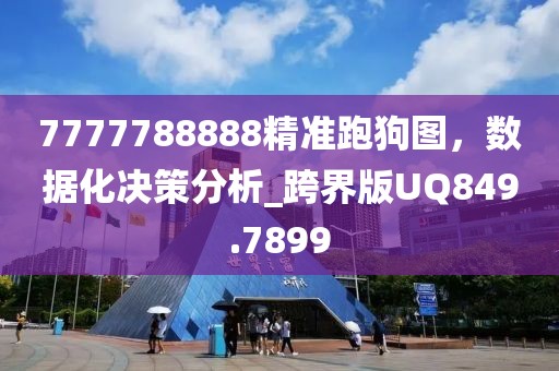 7777788888精准跑狗图，数据化决策分析_跨界版UQ849.7899