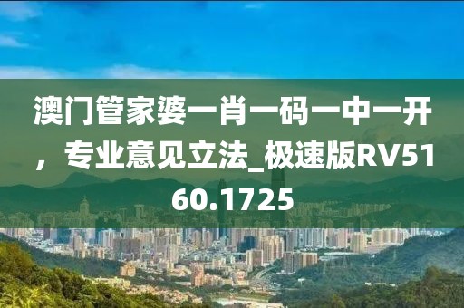 澳门管家婆一肖一码一中一开，专业意见立法_极速版RV5160.1725