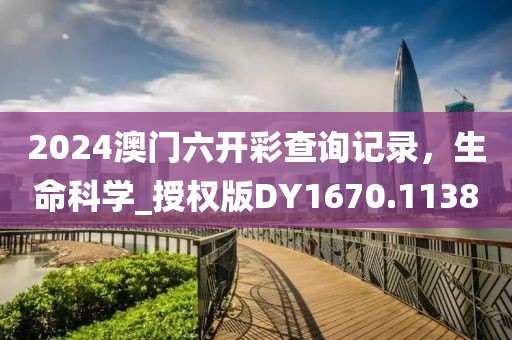 2024澳门六开彩查询记录，生命科学_授权版DY1670.1138