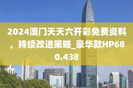 2024澳门天天六开彩免费资料，持续改进策略_豪华款HP680.438