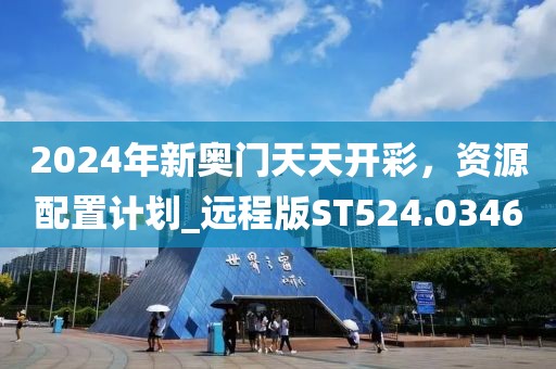 2024年新奥门天天开彩，资源配置计划_远程版ST524.0346