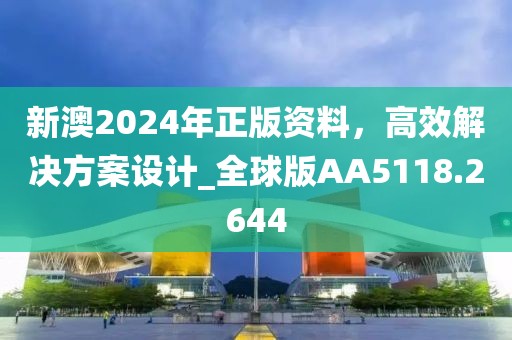 新澳2024年正版资料，高效解决方案设计_全球版AA5118.2644