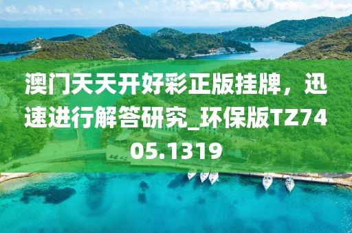 澳门天天开好彩正版挂牌，迅速进行解答研究_环保版TZ7405.1319