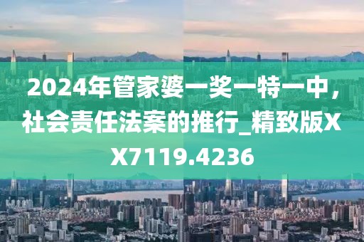 2024年管家婆一奖一特一中，社会责任法案的推行_精致版XX7119.4236