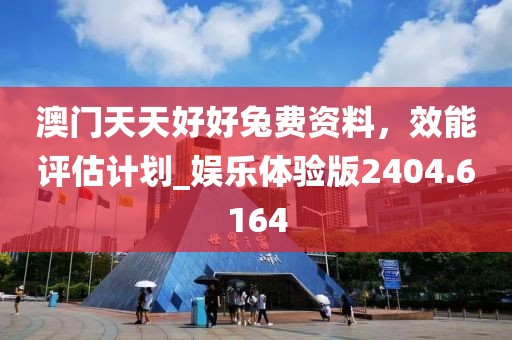 澳门天天好好兔费资料，效能评估计划_娱乐体验版2404.6164