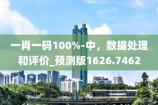 一肖一码100%-中，数据处理和评价_预测版1626.7462