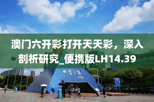 澳门六开彩打开天天彩，深入剖析研究_便携版LH14.39