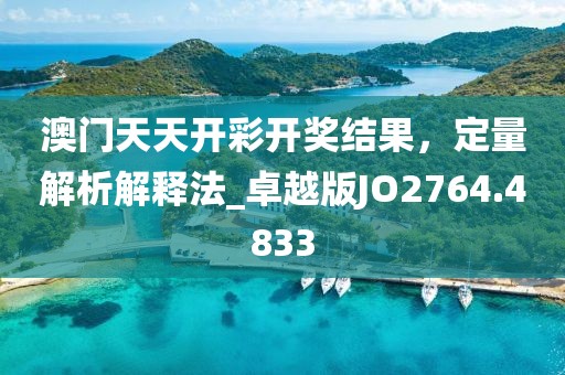 澳门天天开彩开奖结果，定量解析解释法_卓越版JO2764.4833