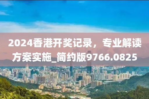 2024香港开奖记录，专业解读方案实施_简约版9766.0825