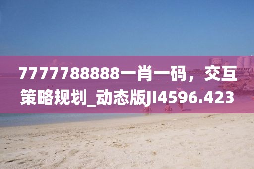 7777788888一肖一码，交互策略规划_动态版JI4596.423