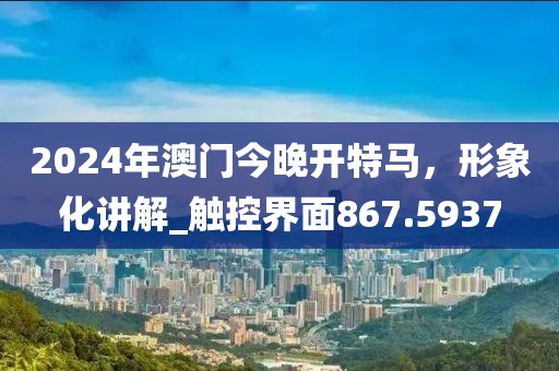 2024年澳门今晚开特马，形象化讲解_触控界面867.5937