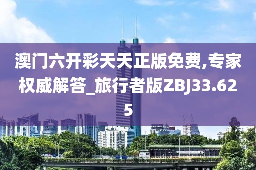 澳门六开彩天天正版免费,专家权威解答_旅行者版ZBJ33.625