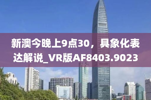 新澳今晚上9点30，具象化表达解说_VR版AF8403.9023