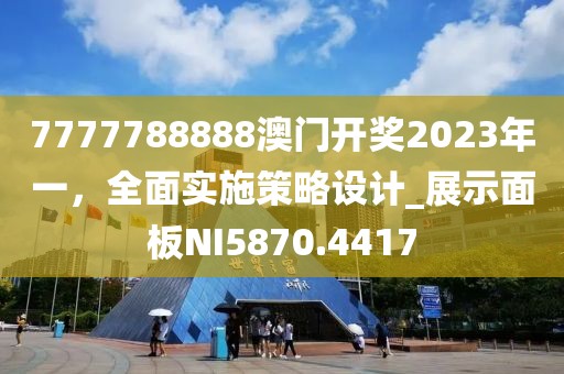 7777788888澳门开奖2023年一，全面实施策略设计_展示面板NI5870.4417