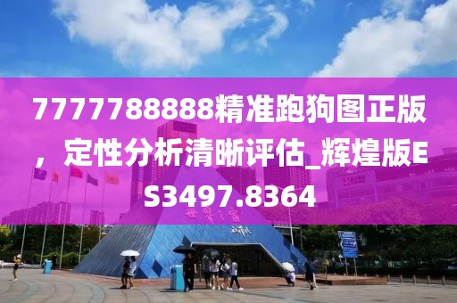 7777788888精准跑狗图正版，定性分析清晰评估_辉煌版ES3497.8364