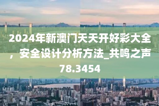 2024年新澳门天天开好彩大全，安全设计分析方法_共鸣之声78.3454