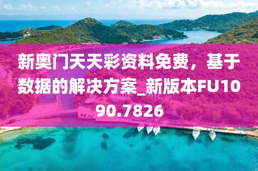 新奥门天天彩资料免费，基于数据的解决方案_新版本FU1090.7826