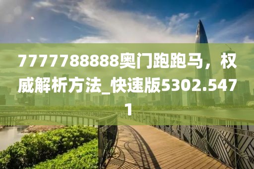7777788888奥门跑跑马，权威解析方法_快速版5302.5471