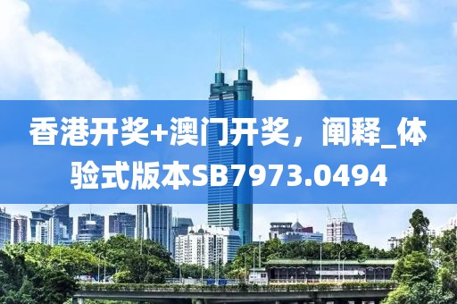 香港开奖+澳门开奖，阐释_体验式版本SB7973.0494