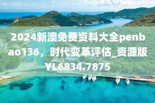 2024新澳免费资料大全penbao136，时代变革评估_资源版YL6834.7875