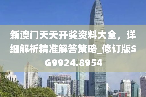 新澳门天天开奖资料大全，详细解析精准解答策略_修订版SG9924.8954