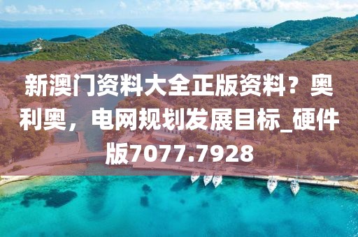 新澳门资料大全正版资料？奥利奥，电网规划发展目标_硬件版7077.7928