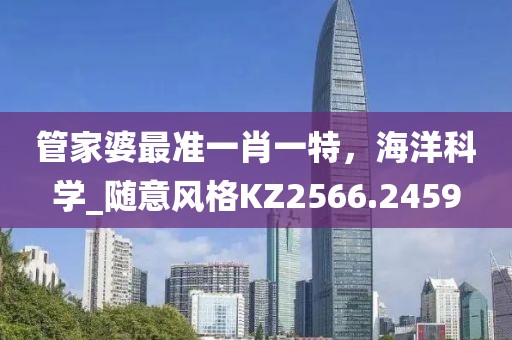 管家婆最准一肖一特，海洋科学_随意风格KZ2566.2459
