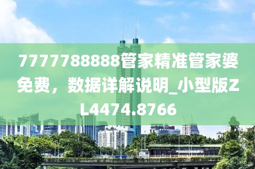 7777788888管家精准管家婆免费，数据详解说明_小型版ZL4474.8766