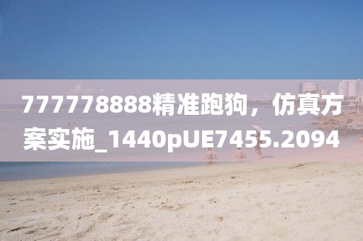 777778888精准跑狗，仿真方案实施_1440pUE7455.2094